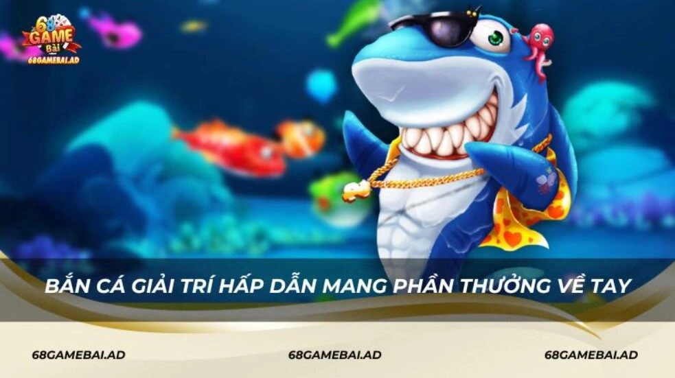 Bắn Cá giải trí hấp dẫn mang phần thưởng về tay