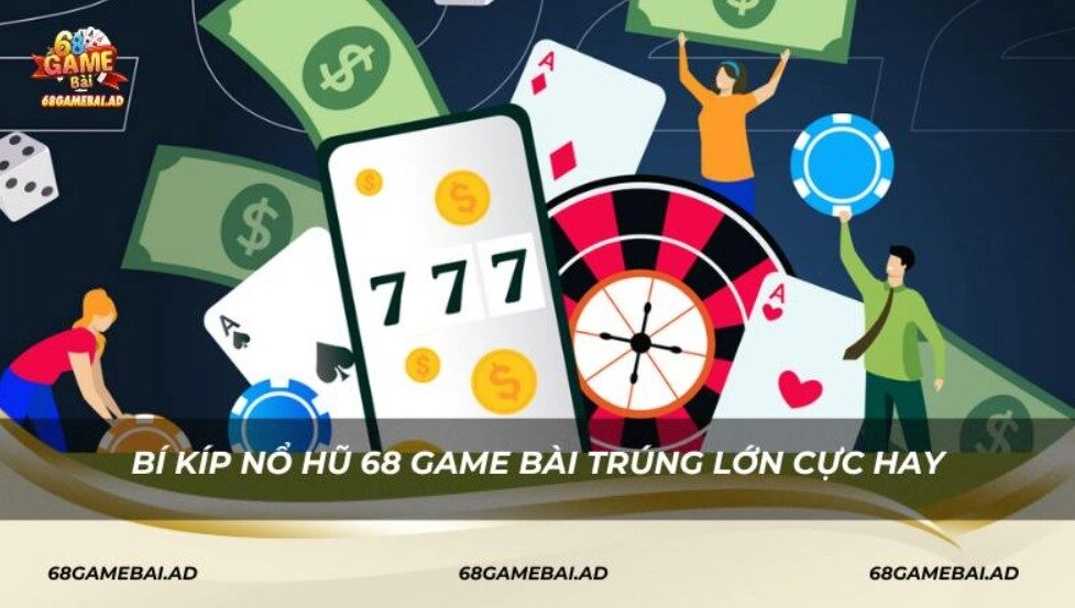 Bí kíp nổ hũ 68 Game Bài trúng lớn cực hay