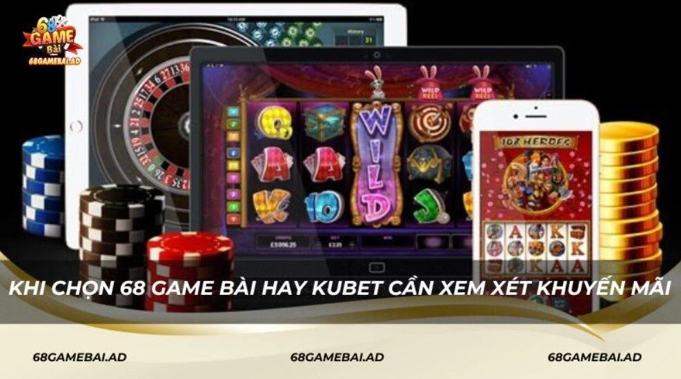 Khi chọn 68 Game Bài hay Kubet cần xem xét khuyến mãi